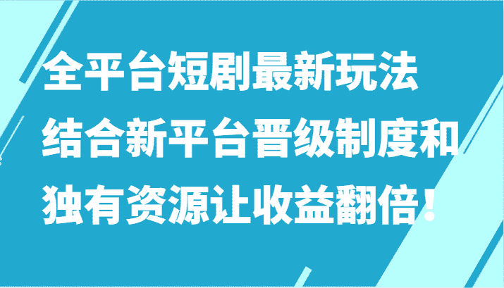 全平台短剧最新玩法，结合新平台晋级制度和独有资源让收益翻倍！-优优云创网