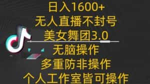 日入1600+，不封号无人直播美女舞团3.0，无脑操作多重防非操作，个人工作制皆可操作-优优云创网