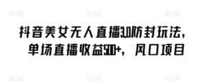 抖音美女无人直播3.0防封玩法，单场直播收益500+，风口项目-优优云创网
