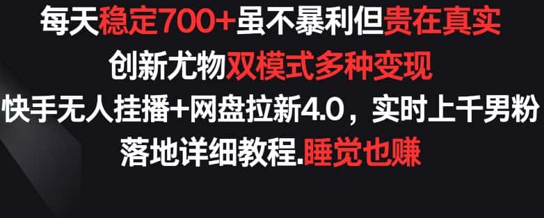 每天稳定700+，收益不高但贵在真实，创新尤物双模式多渠种变现，快手无人挂播+网盘拉新4.0-优优云创网
