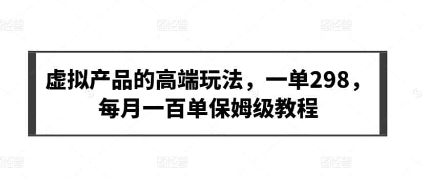 虚拟产品的高端玩法,一单298,每月一百单保姆级教程-优优云创网