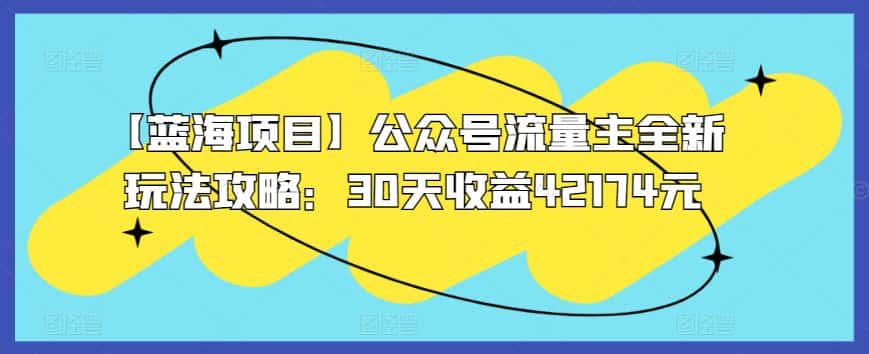 【蓝海项目】公众号流量主全新玩法攻略：30天收益42174元-优优云创网