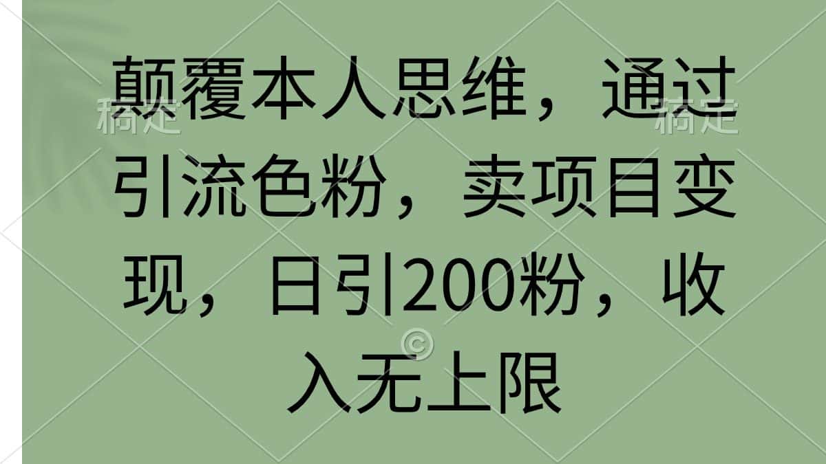 (9523期)颠覆本人思维,通过引流色粉,卖项目变现,日引200粉,收入无上限-优优云创网