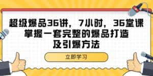 (9525期)超级爆品-36讲,7小时,36堂课,掌握一套完整的爆品打造及引爆方法-优优云创