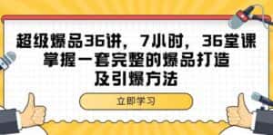 超级爆品36讲,7小时36堂课,掌握一套完整的爆品打造及引爆方法-优优云创网