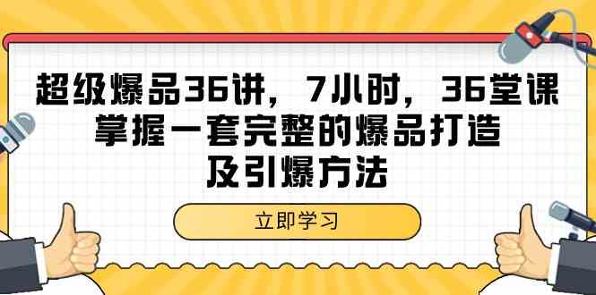 超级爆品36讲，7小时36堂课，掌握一套完整的爆品打造及引爆方法-优优云创网