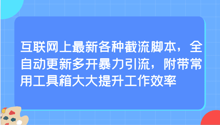 互联网上最新各种截流脚本，全自动更新多开暴力引流，附带常用工具箱大大提升工作效率-优优云创网