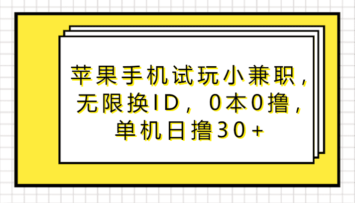 苹果手机试玩小兼职，无限换ID，0本0撸，单机日撸30+-优优云创网