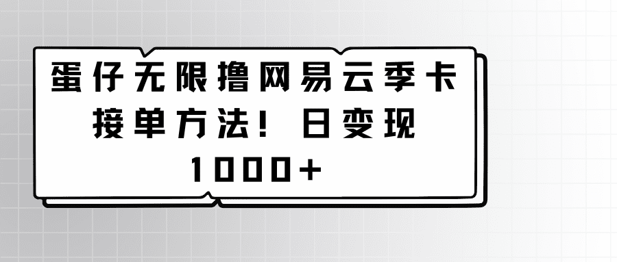 蛋仔无限撸网易云季卡接单方法！日变现1000+-优优云创网