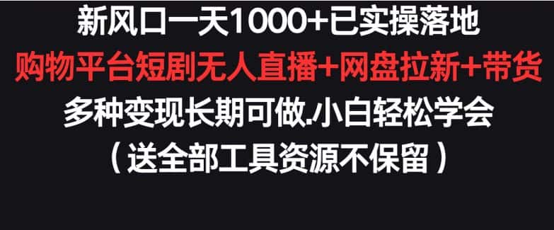 新风口一天1000+已实操落地购物平台短剧无人直播+网盘拉新+带货多种变现长期可做-优优云创