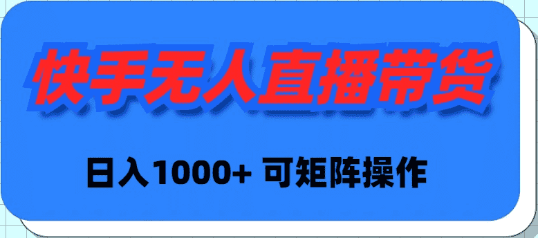（9542期）快手无人直播带货，新手日入1000+ 可矩阵操作-优优云创网