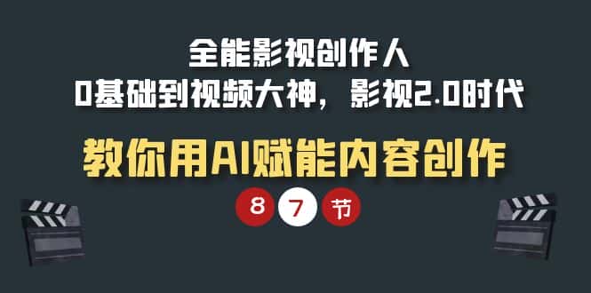 （9543期）全能-影视 创作人，0基础到视频大神，影视2.0时代，教你用AI赋能内容创作-优优云创网