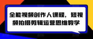 全能视频创作人课程，短视频拍摄剪辑运营思维教学-优优云创网