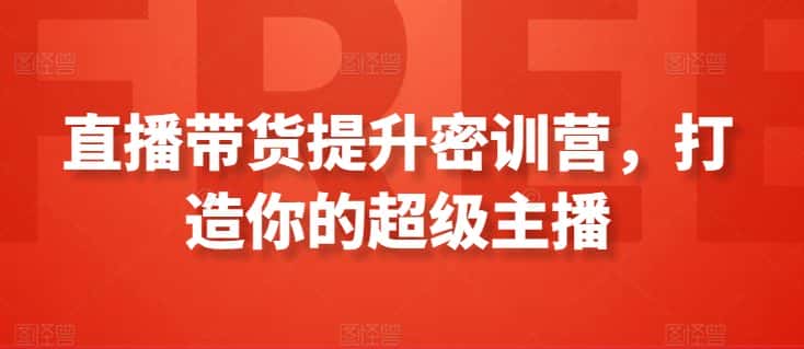 直播带货提升密训营，打造你的超级主播-优优云创网