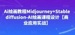 Ai绘画教程Midjourney+Stablediffusion-AI绘画课程设计【商业应用实战】-优优云创网