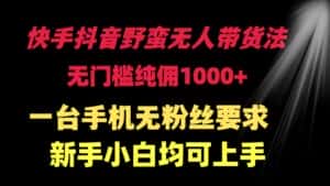 （9552期）快手抖音野蛮无人带货法 无门槛纯佣1000+ 一台手机无粉丝要求新手小白…-优优云创网