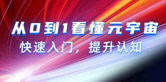 从0到1看懂元宇宙,快速入门,提升认知(15节视频课)-优优云创网