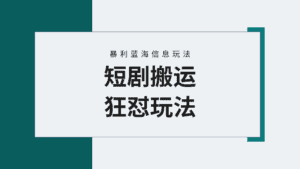 （9558期）【蓝海野路子】视频号玩短剧，搬运+连爆打法，一个视频爆几万收益！附搬…-优优云创网