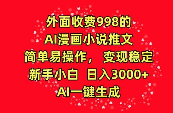 外面收费998的AI漫画小说推文，简单易操作，变现稳定，新手小白日入3000+，AI一键生成-优优云创网
