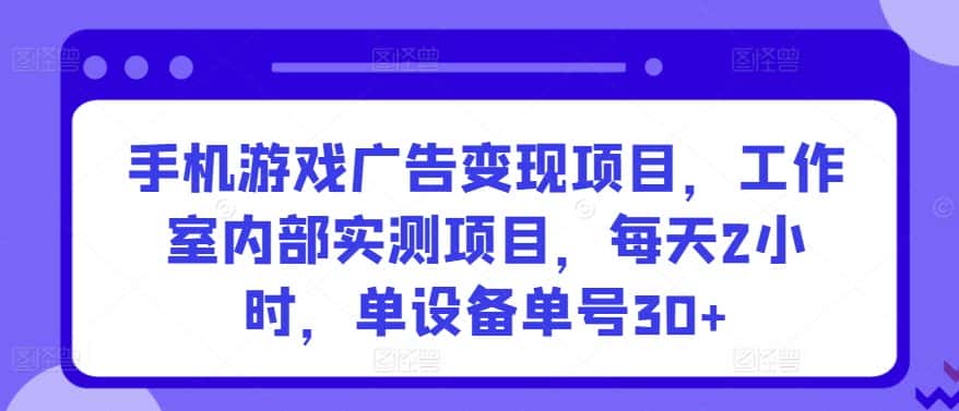 手机游戏广告变现项目，工作室内部实测项目，每天2小时，单设备单号30+-优优云创网