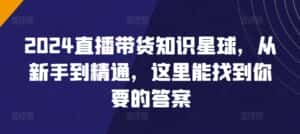 2024直播带货知识星球，从新手到精通，这里能找到你要的答案-优优云创网