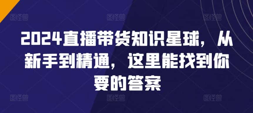 2024直播带货知识星球，从新手到精通，这里能找到你要的答案-优优云创网