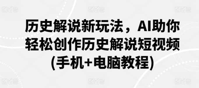 历史解说新玩法，AI助你轻松创作历史解说短视频(手机+电脑教程)-优优云创网