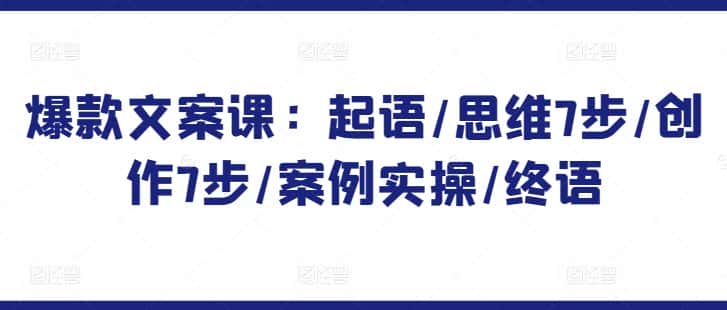 爆款文案课：起语/思维7步/创作7步/案例实操/终语-优优云创网