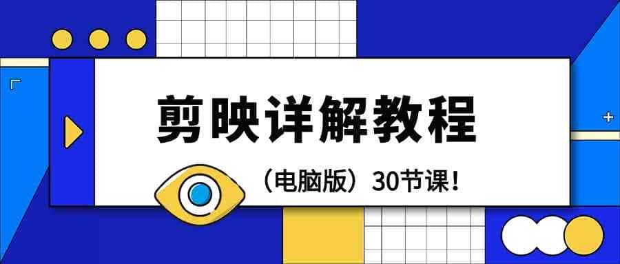 电脑版剪辑教程：剪映详解操作教程（30节课）-优优云创网