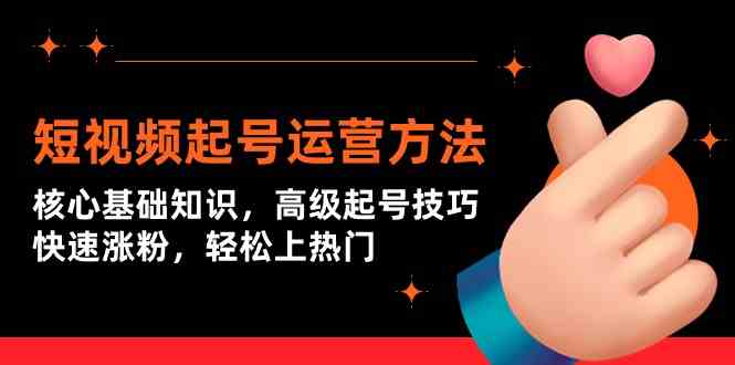 短视频起号运营方法：核心基础知识，高级起号技巧，快速涨粉，轻松上热门-优优云创网