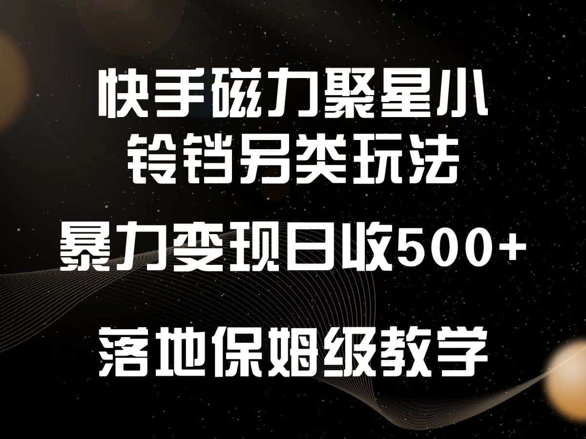 快手磁力聚星小铃铛另类玩法，暴力变现日入500+，小白轻松上手，落地保姆级教学-优优云创网
