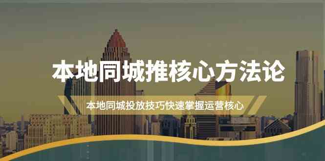 本地同城推核心方法论，本地同城投放技巧快速掌握运营核心（16节课）-优优云创网