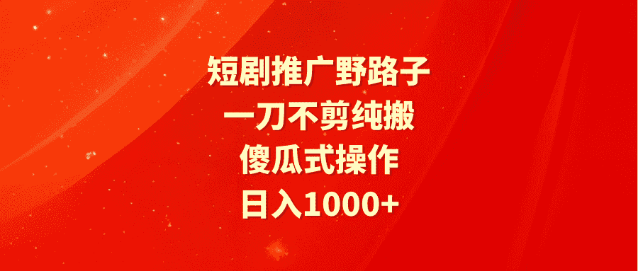 （9586期）短剧推广野路子，一刀不剪纯搬运，傻瓜式操作，日入1000+-优优云创
