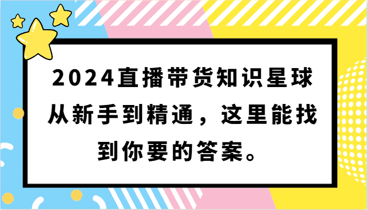 2024直播带货知识星球，从新手到精通，这里能找到你要的答案。-优优云创