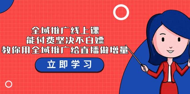 全域推广线上课,能付费坚决不白嫖,教你用全域推广给直播做增量-37节课-优优云创网