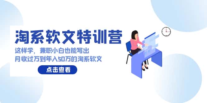 （9588期）淘系软文特训营：这样学，兼职小白也能写出月收过万到年入50万的淘系软文-优优云创网