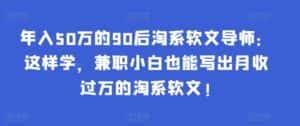 年入50万的90后淘系软文导师：这样学，兼职小白也能写出月收过万的淘系软文!-优优云创网