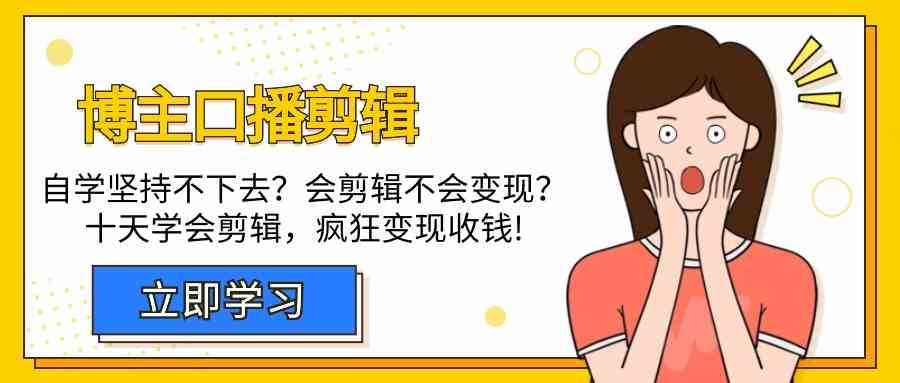 博主口播剪辑课，十天学会视频剪辑，解决变现问题疯狂收钱！-优优云创网
