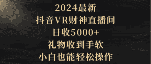 （9595期）2024最新，抖音VR财神直播间，日收5000+，礼物收到手软，小白也能轻松操作-优优云创网