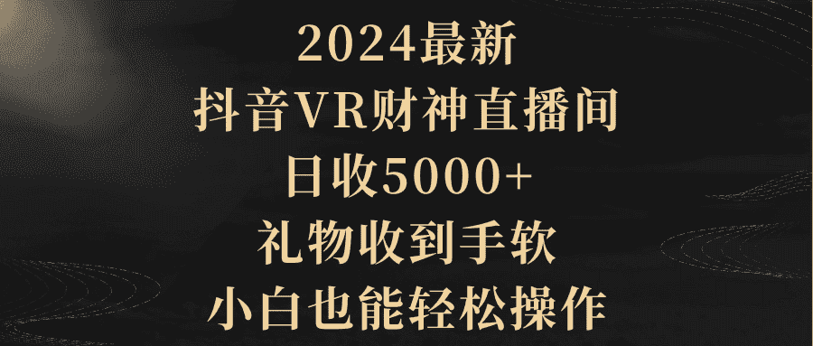 （9595期）2024最新，抖音VR财神直播间，日收5000+，礼物收到手软，小白也能轻松操作-优优云创网