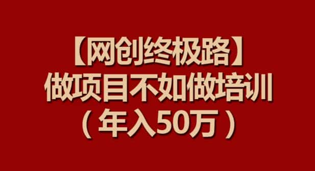 【网创终极路】做项目不如做项目培训，年入50万-优优云创网