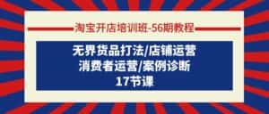 （9605期）淘宝开店培训班-56期教程：无界货品打法/店铺运营/消费者运营/案例诊断-优优云创