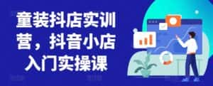 童装抖店实训营，抖音小店入门实操课-副业吧