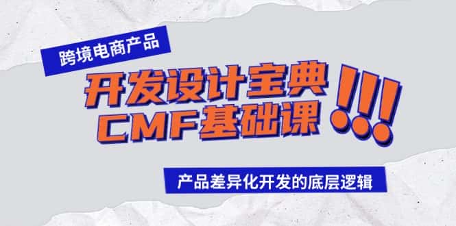 （9611期）跨境电商产品开发设计宝典-CMF基础课：产品差异化开发的底层逻辑-优优云创网