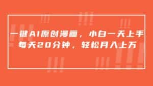 一键AI原创漫画，挂载小说推文，一天20分钟，小白一天上手，日入500+-副业吧