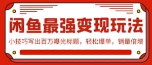 闲鱼最强变现玩法：小技巧写出百万曝光标题，轻松爆单，销量倍增-优优云创网