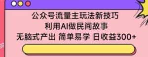 公众号流量主玩法新技巧，利用AI做民间故事 ，无脑式产出，简单易学，日收益300+-优优云创网