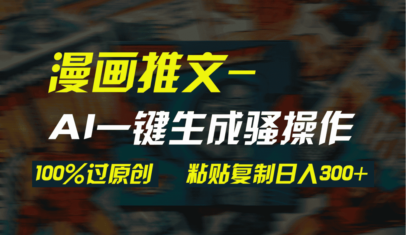 （9635期）AI一键生成漫画爆款视频，3分钟1条双重去重100%过原创，粘贴复制日入300+-优优云创网