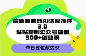 （9662期）最新全自动AI洗稿插件3.0，粘贴复制公众号日引300+创业粉，单日五位数变现-优优云创网