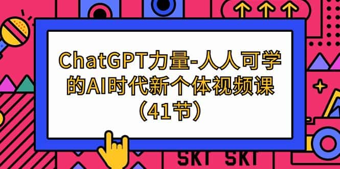 （9670期）ChatGPT-力量-人人可学的AI时代新个体视频课（41节）-优优云创网